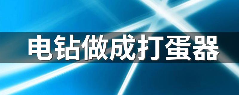 电钻做成打蛋器 几招教你做一个打蛋器