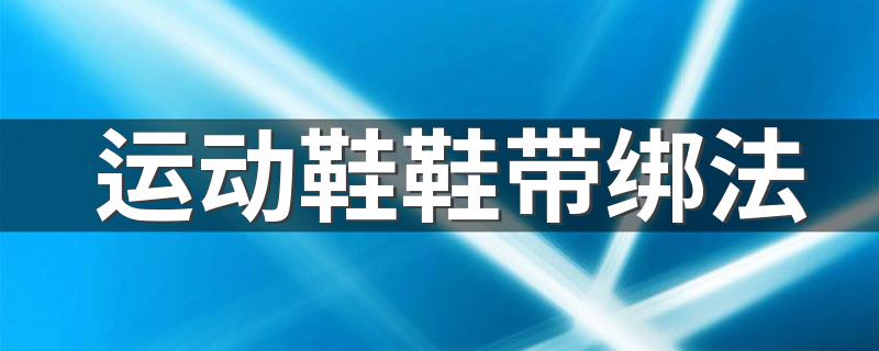 运动鞋鞋带绑法 快来学习一下