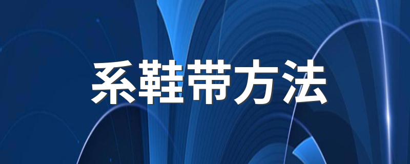 系鞋带方法 系鞋带方法简述