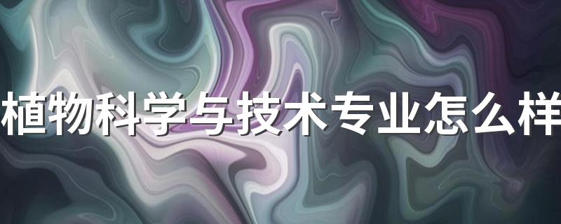 植物科学与技术专业怎么样 就业方向有哪些