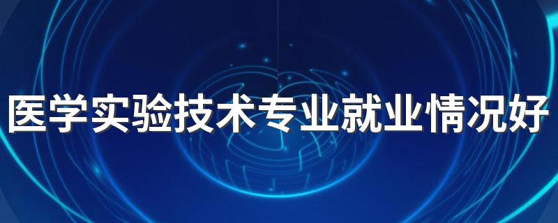 医学实验技术专业就业情况好吗 好找工作吗