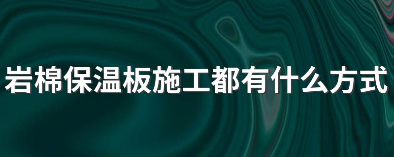 岩棉保温板施工都有什么方式啊 岩棉保温板施工方案介绍