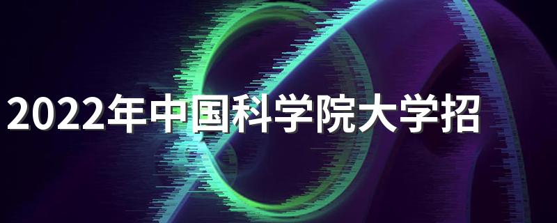 2022年中国科学院大学招生章程