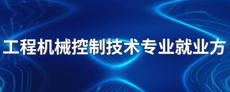 工程机械控制技术专业就业方向与就业前景怎么样