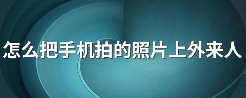 怎么把手机拍的照片上外来人物去掉 带你快速操作一下