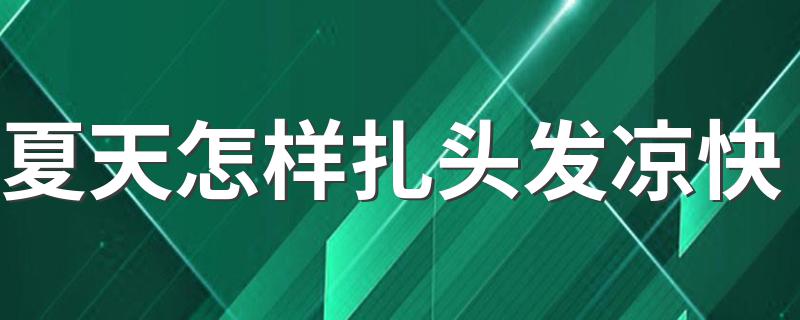 夏天怎样扎头发凉快 试试这几种方法