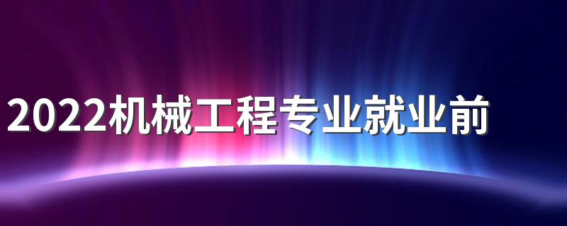 2022机械工程专业就业前景 好找工作吗