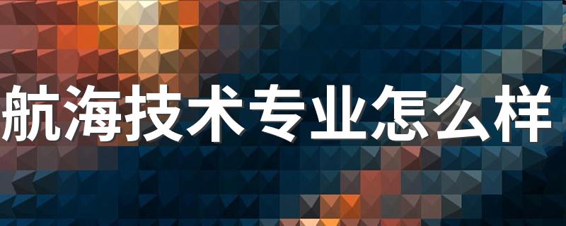 航海技术专业怎么样 有哪些就业方向