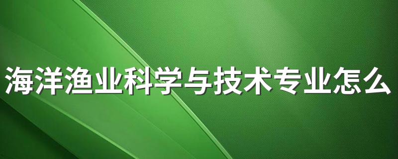 海洋渔业科学与技术专业怎么样 好就业吗