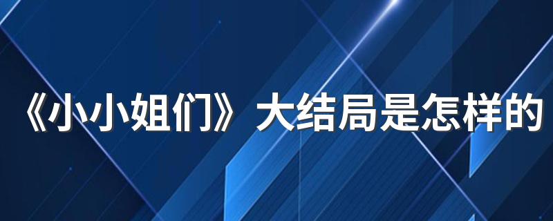 《小小姐们》大结局是怎样的 《小小姐们》在哪可以看