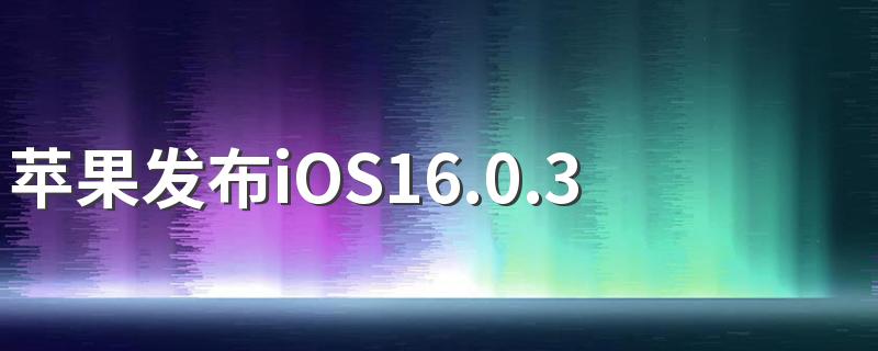 苹果发布iOS16.0.3正式版 iOS16.0.3值得升级吗