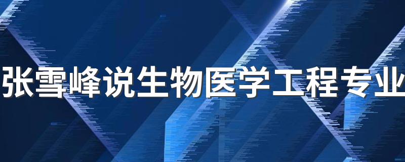 张雪峰说生物医学工程专业 未来发展前景怎么样