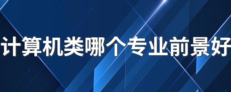 计算机类哪个专业前景好 什么专业吃香