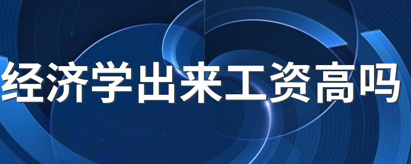 经济学出来工资高吗 发展前景怎么样