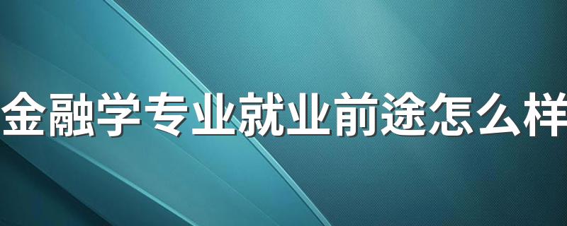 金融学专业就业前途怎么样 毕业找什么工作