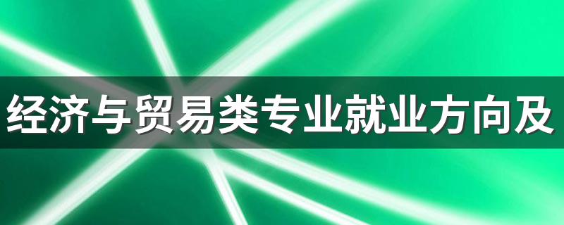 经济与贸易类专业就业方向及前景 都能做什么工作