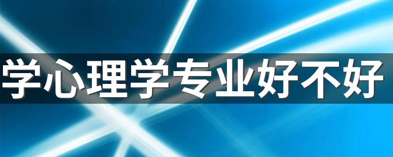 学心理学专业好不好 未来发展怎么样