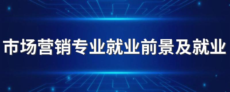 市场营销专业就业前景及就业方向分析