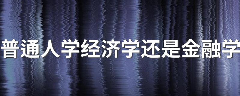 普通人学经济学还是金融学 哪个专业前景更好