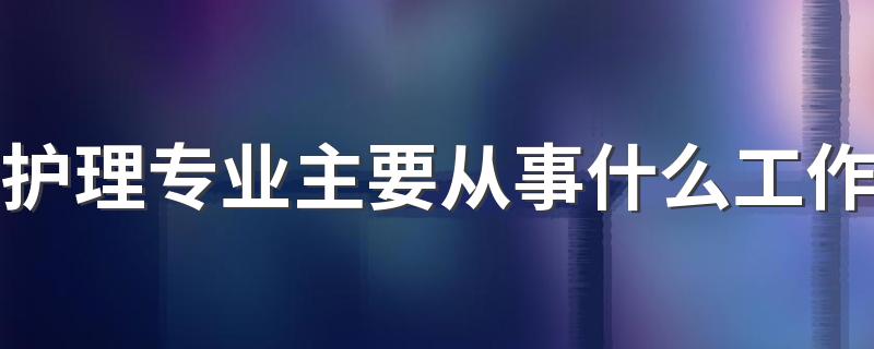 护理专业主要从事什么工作 有前景吗