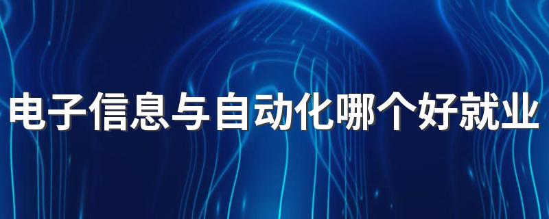 电子信息与自动化哪个好就业 找什么工作好