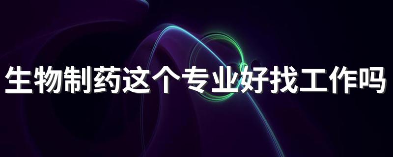 生物制药这个专业好找工作吗 就业方向有哪些