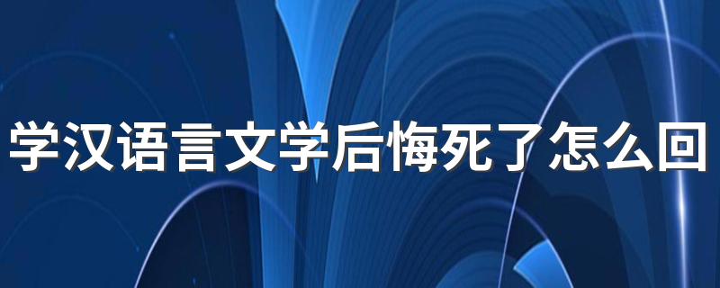 学汉语言文学后悔死了怎么回事 毕业后出路在哪