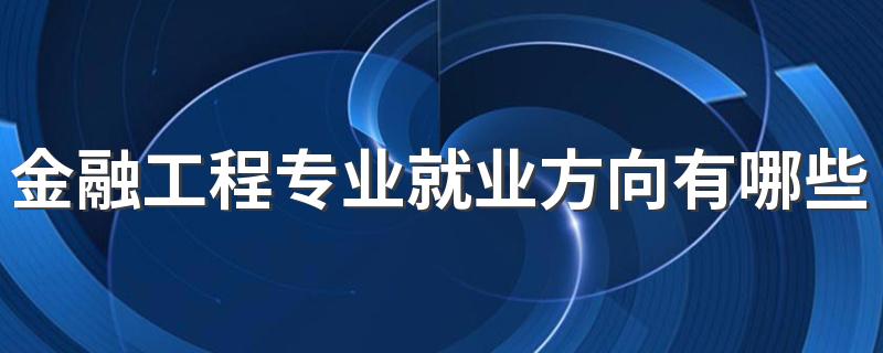 金融工程专业就业方向有哪些 就业前景怎么样