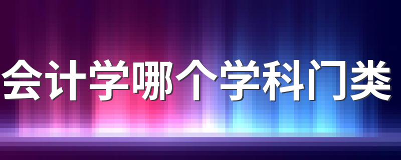 会计学哪个学科门类 学习什么课程