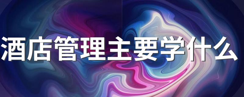 酒店管理主要学什么 好就业吗