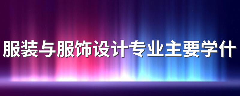 服装与服饰设计专业主要学什么 好就业吗