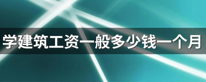 学建筑工资一般多少钱一个月 发展前景怎么样