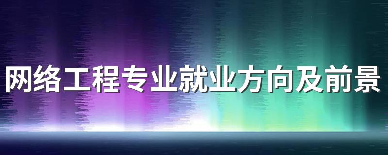 网络工程专业就业方向及前景怎么样