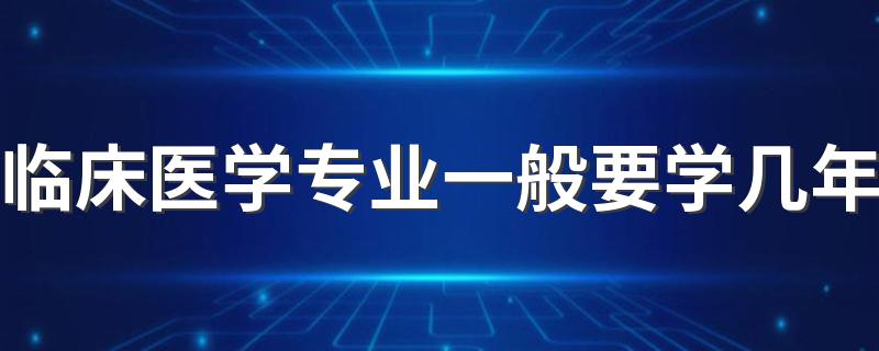 临床医学专业一般要学几年 需要考研吗