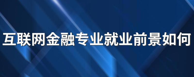 互联网金融专业就业前景如何 能找什么工作