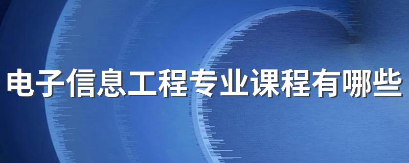 电子信息工程专业课程有哪些 主要学习内容