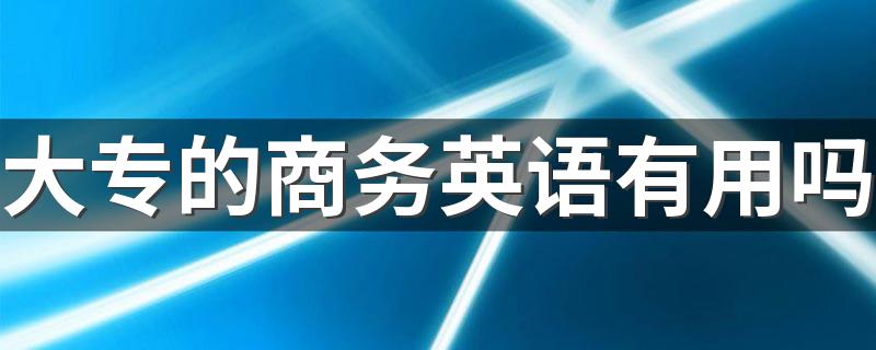 大专的商务英语有用吗 毕业后做什么工作