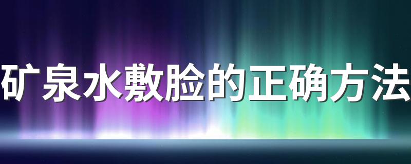 矿泉水敷脸的正确方法 矿泉水敷脸有什么好处与坏处