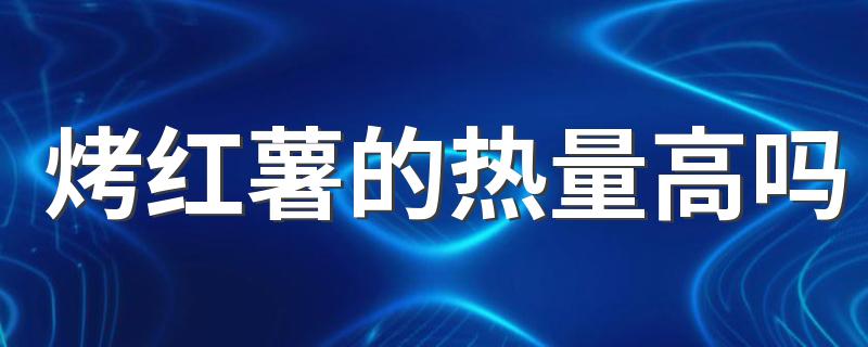 烤红薯的热量高吗 吃烤红薯会不会长胖