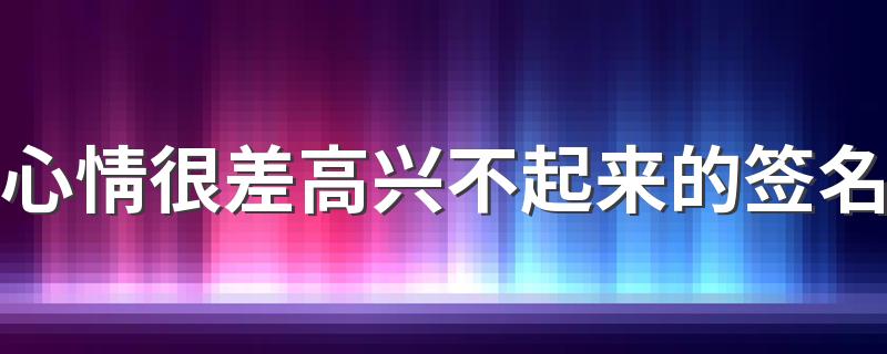 心情很差高兴不起来的签名 生活没有开心了的签名2022