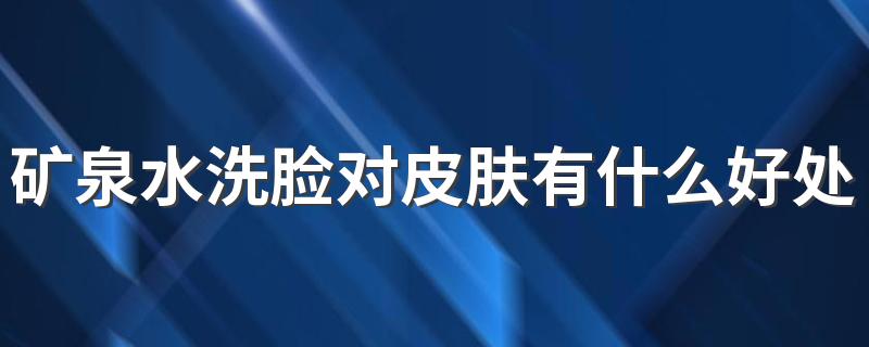 矿泉水洗脸对皮肤有什么好处 用矿泉水洗脸好不好