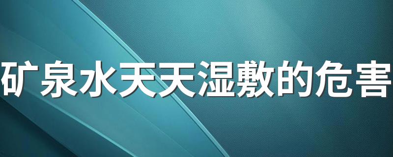 矿泉水天天湿敷的危害 天天敷矿泉水水膜对皮肤好吗