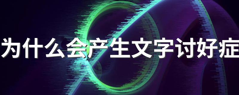 为什么会产生文字讨好症 怎么理解文字讨好症