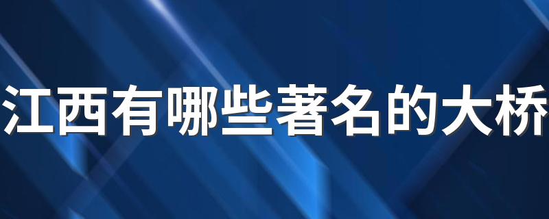 江西有哪些著名的大桥 江西十大现代著名桥梁排行榜