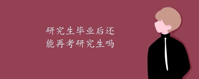 研究生毕业后还能再考研究生吗