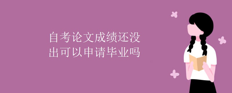 自考论文成绩还没出可以申请毕业吗