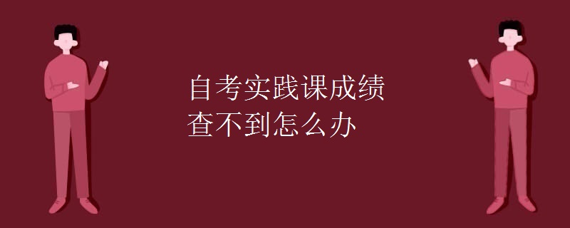 自考实践课成绩查不到怎么办