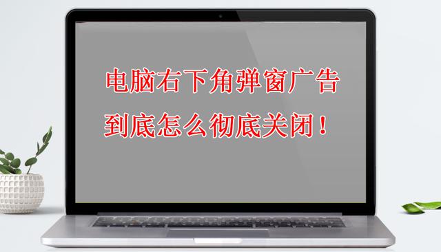 桌面右下角弹出广告怎么取消(怎么解决广告弹窗)