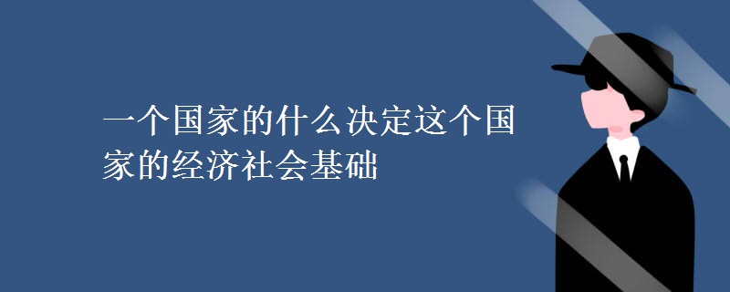 一个国家的什么决定这个国家的经济社会基础