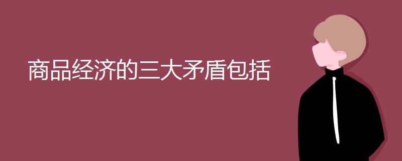 商品经济的三大矛盾包括